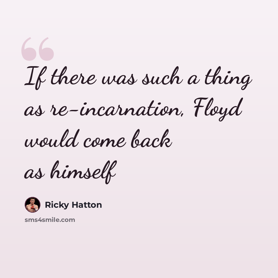 “If there was such a thing as re-incarnation, Floyd would come back as himself” quote by Ricky Hatton