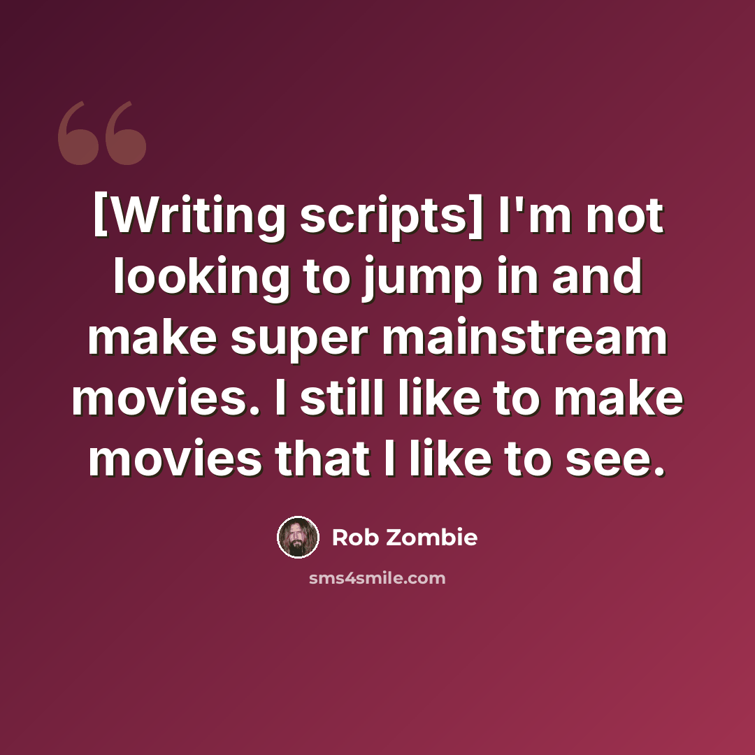 “[Writing scripts] I'm not looking to jump in and make super mainstream movies. I still like to make movies that I like to see.” quote by Rob Zombie
