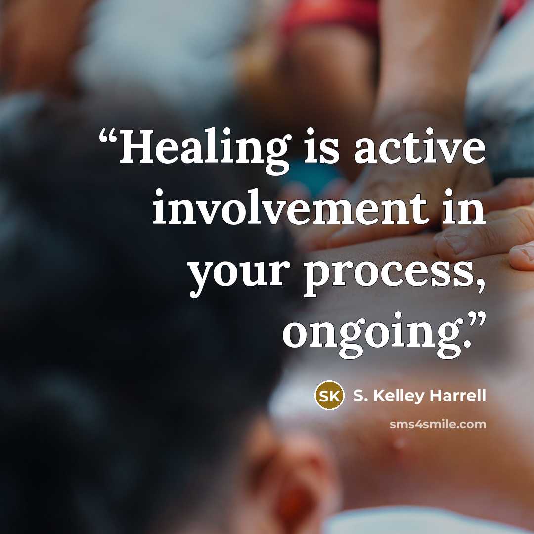 “Healing is active involvement in your process, ongoing.” quote by S. Kelley Harrell