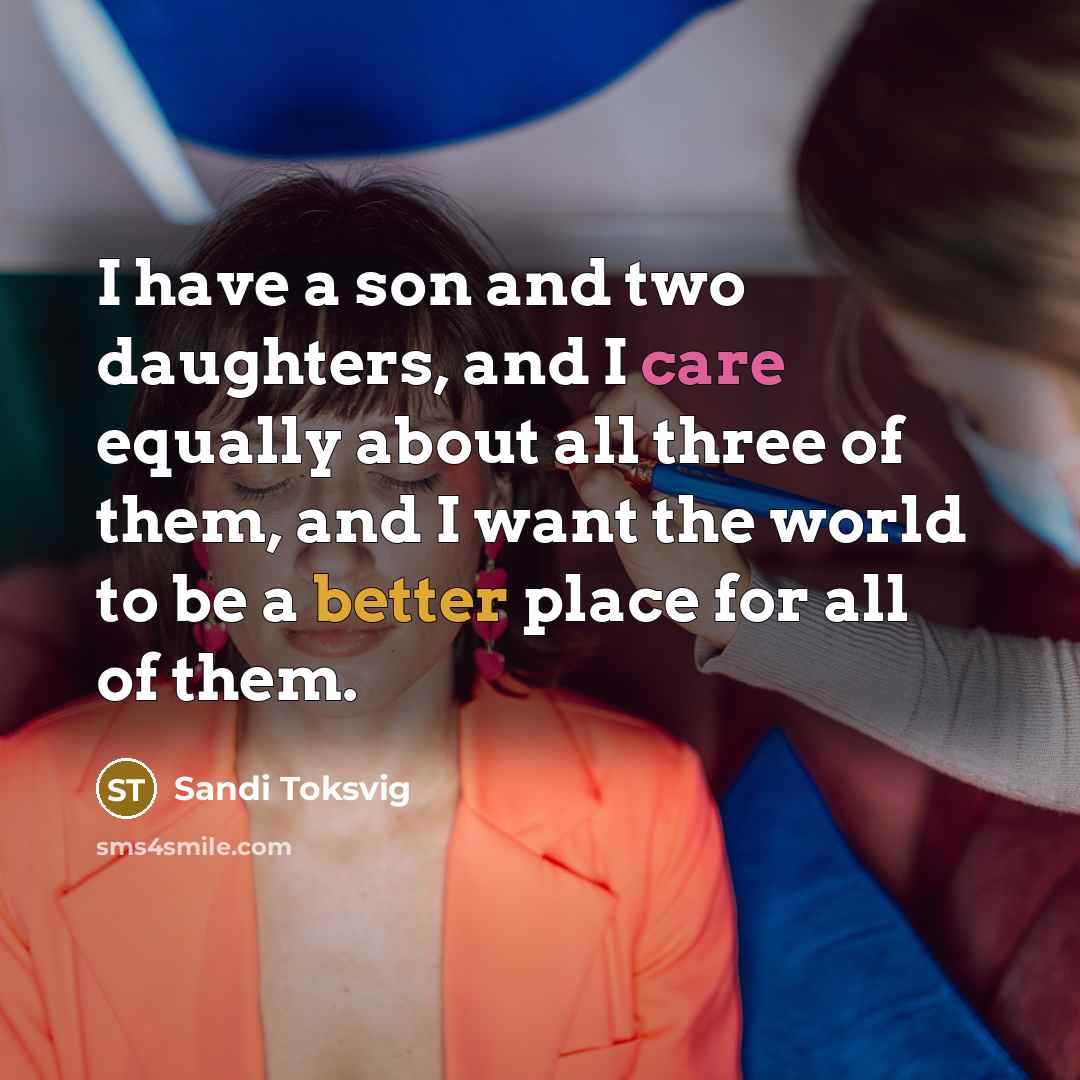 “I have a son and two daughters, and I care equally about all three of them, and I want the world to be a better place for all of them.” quote by Sandi Toksvig
