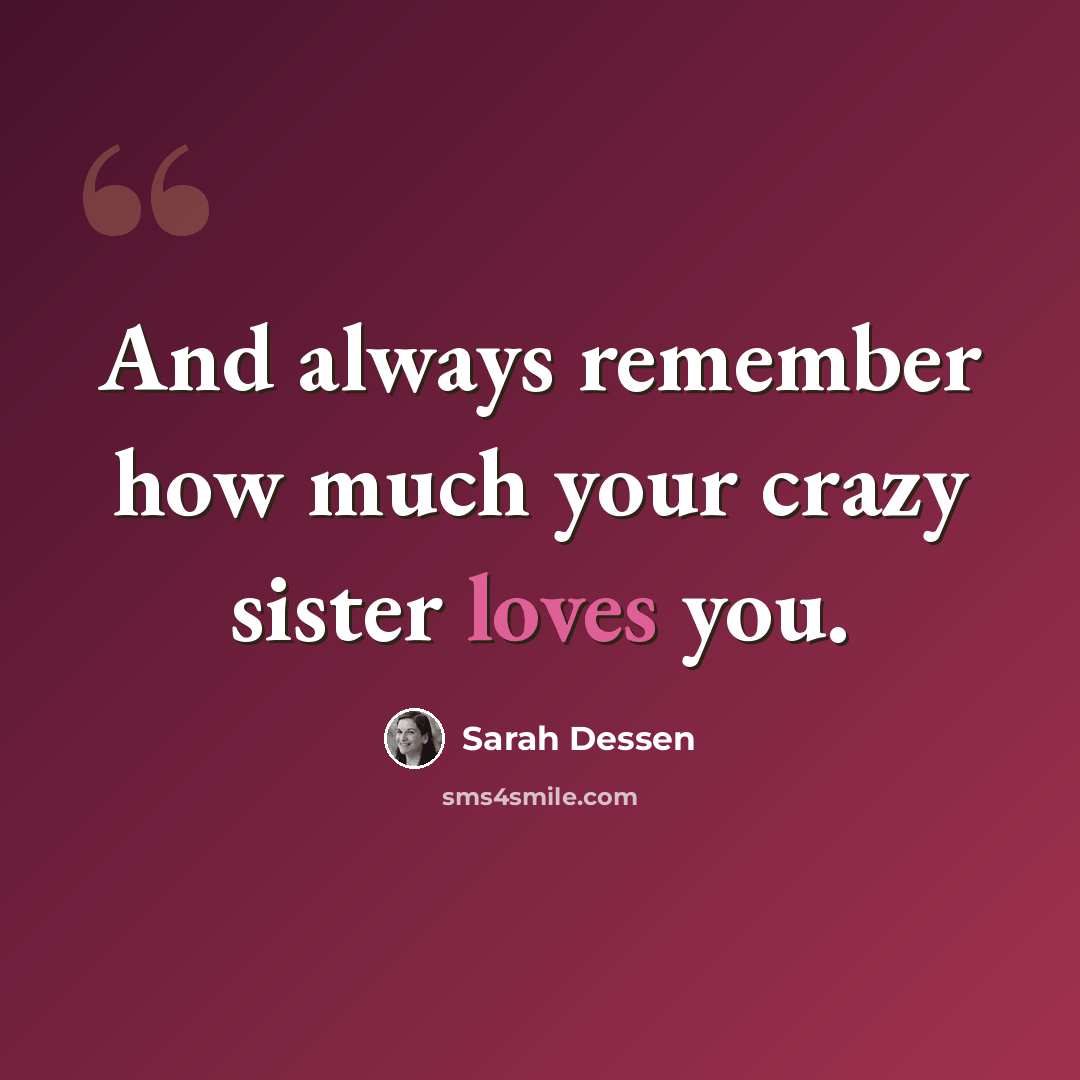 “And always remember how much your crazy sister loves you.” quote by Sarah Dessen