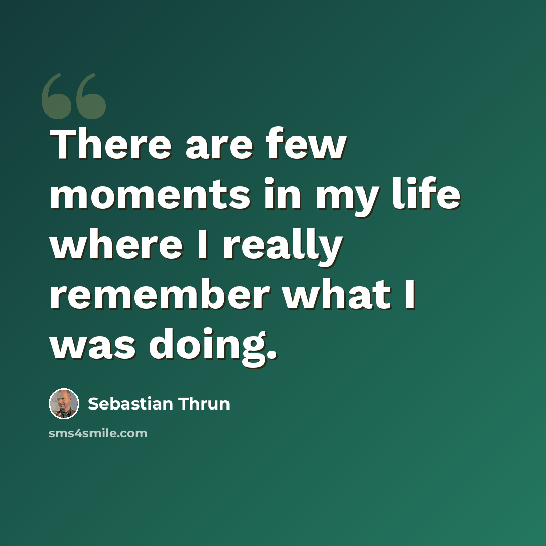 “There are few moments in my life where I really remember what I was doing.” quote by Sebastian Thrun