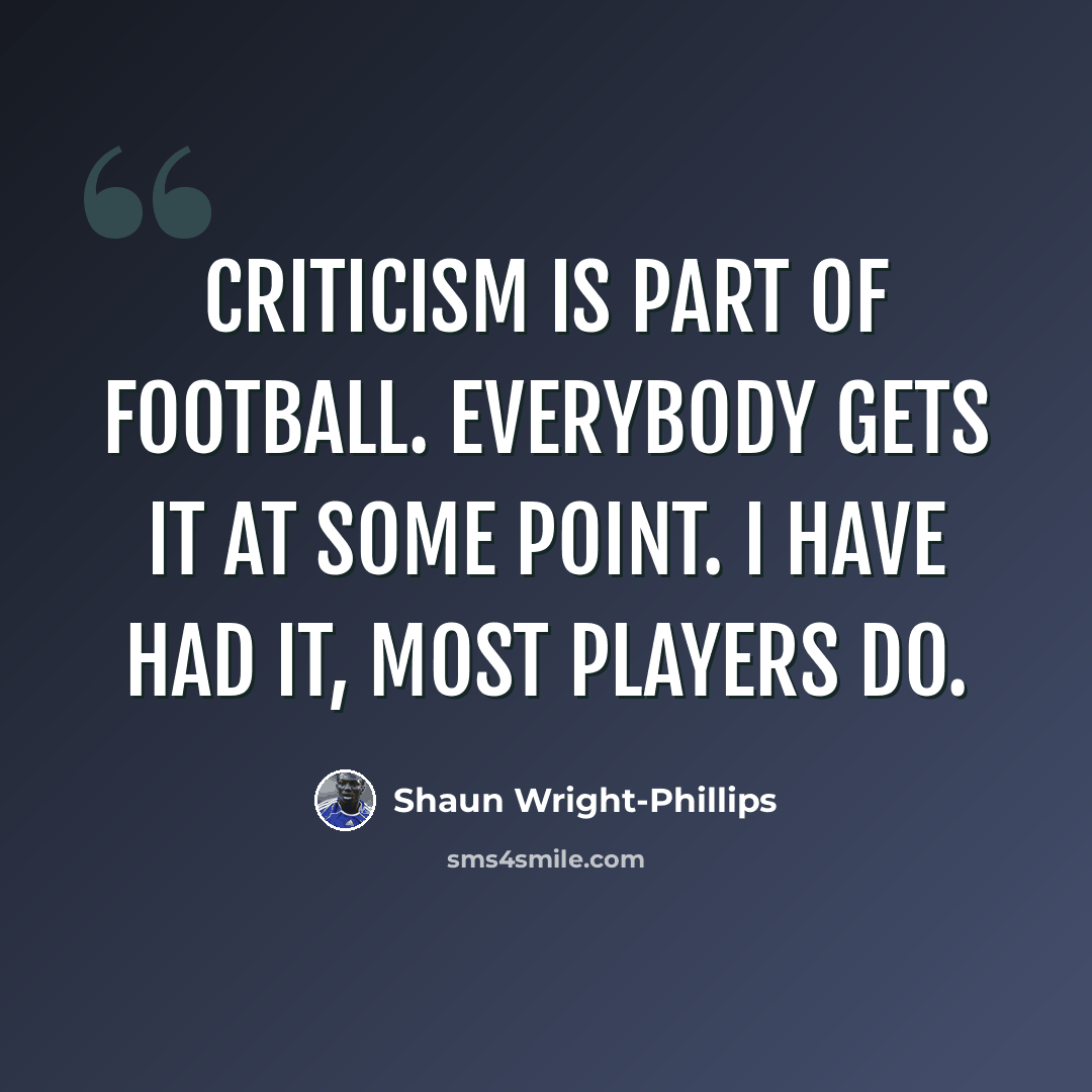“Criticism is part of football. Everybody gets it at some point. I have had it, most players do.” quote by Shaun Wright-Phillips