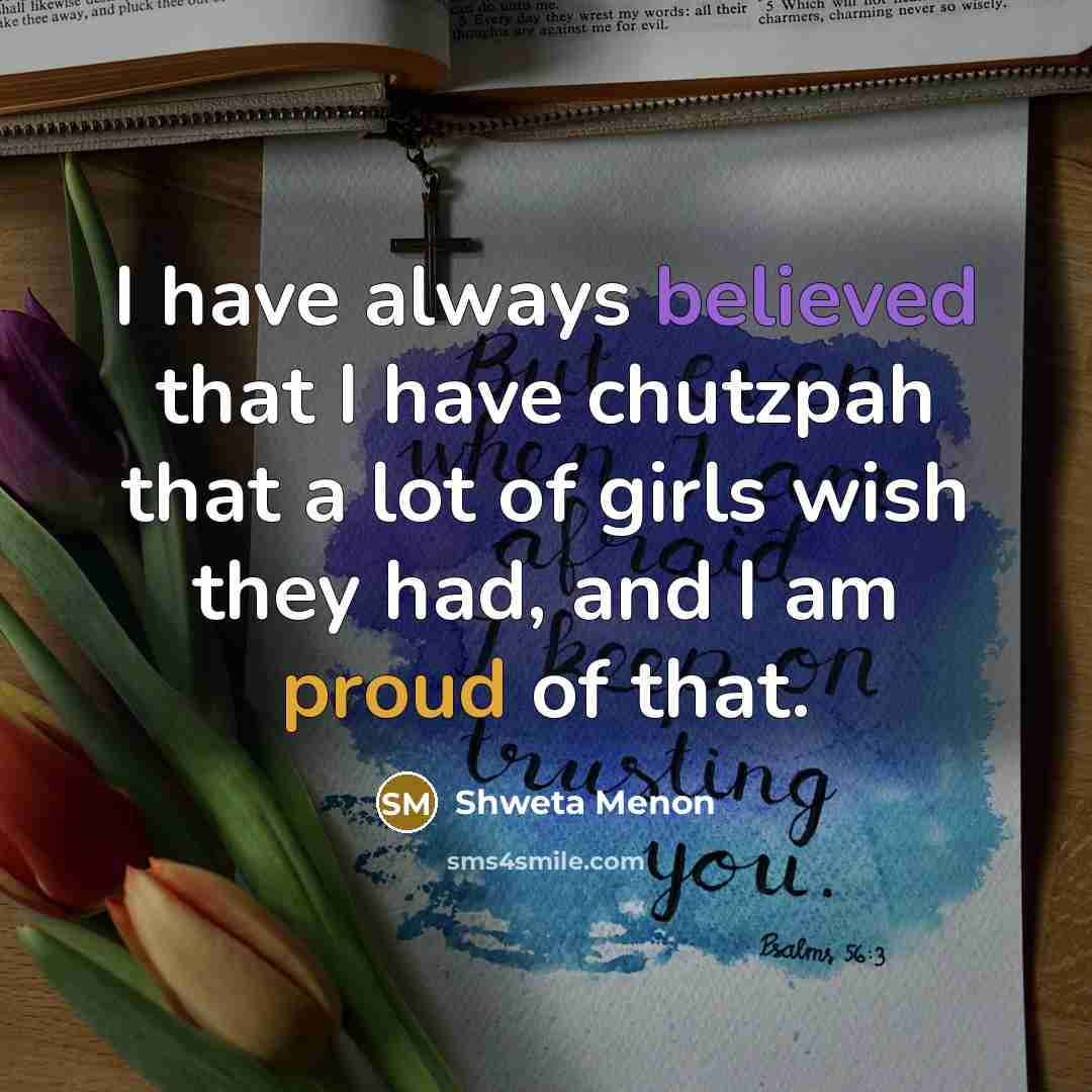 “I have always believed that I have chutzpah that a lot of girls wish they had, and I am proud of that.” quote by Shweta Menon