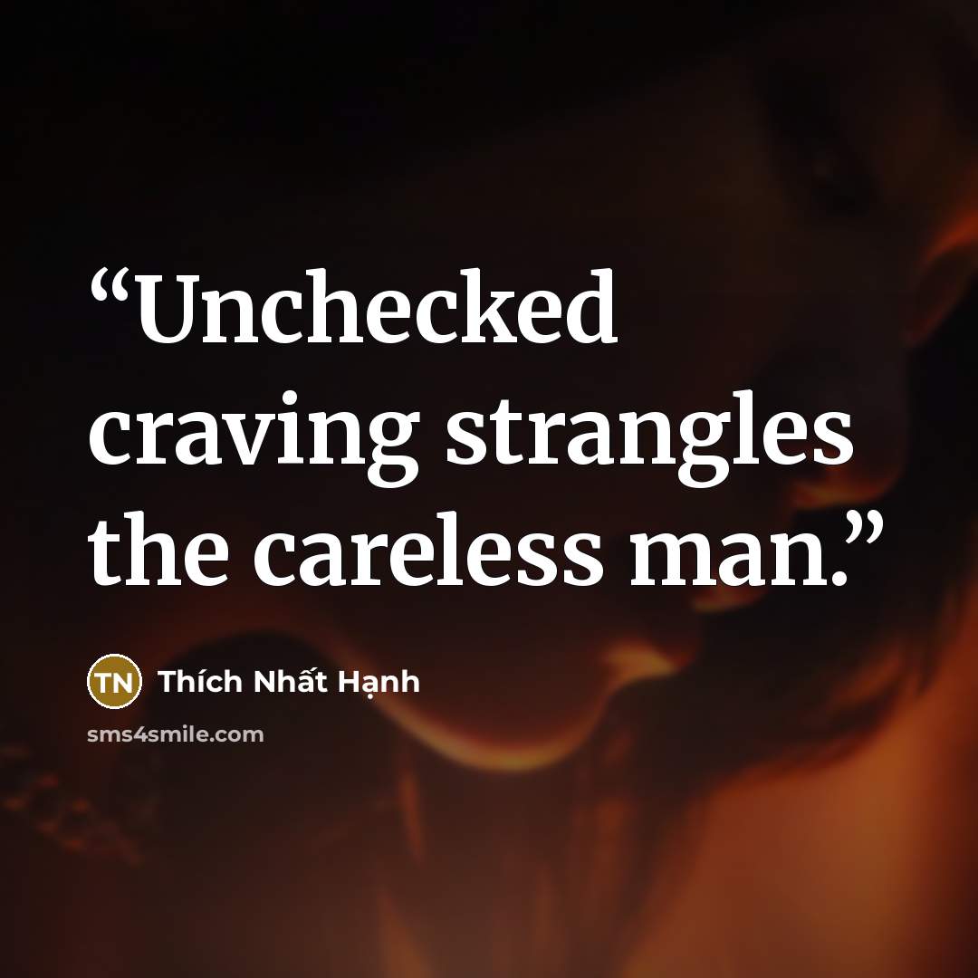 “Unchecked craving strangles the careless man.” quote by Thích Nhất Hạnh
