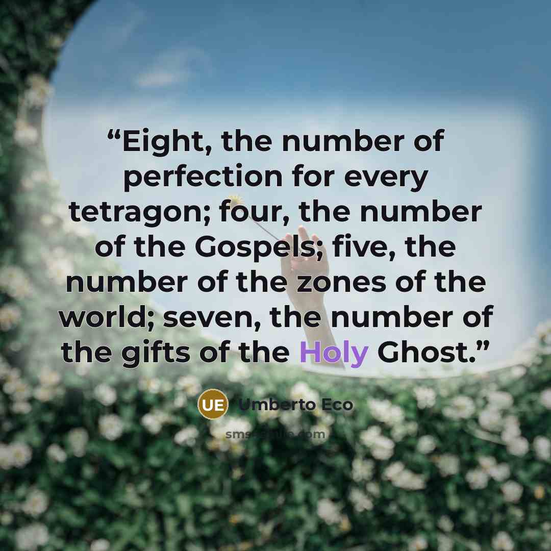 “Eight, the number of perfection for every tetragon; four, the number of the Gospels; five, the number of the zones of the world; seven, the number of the gifts of the Holy Ghost.” quote by Umberto Eco