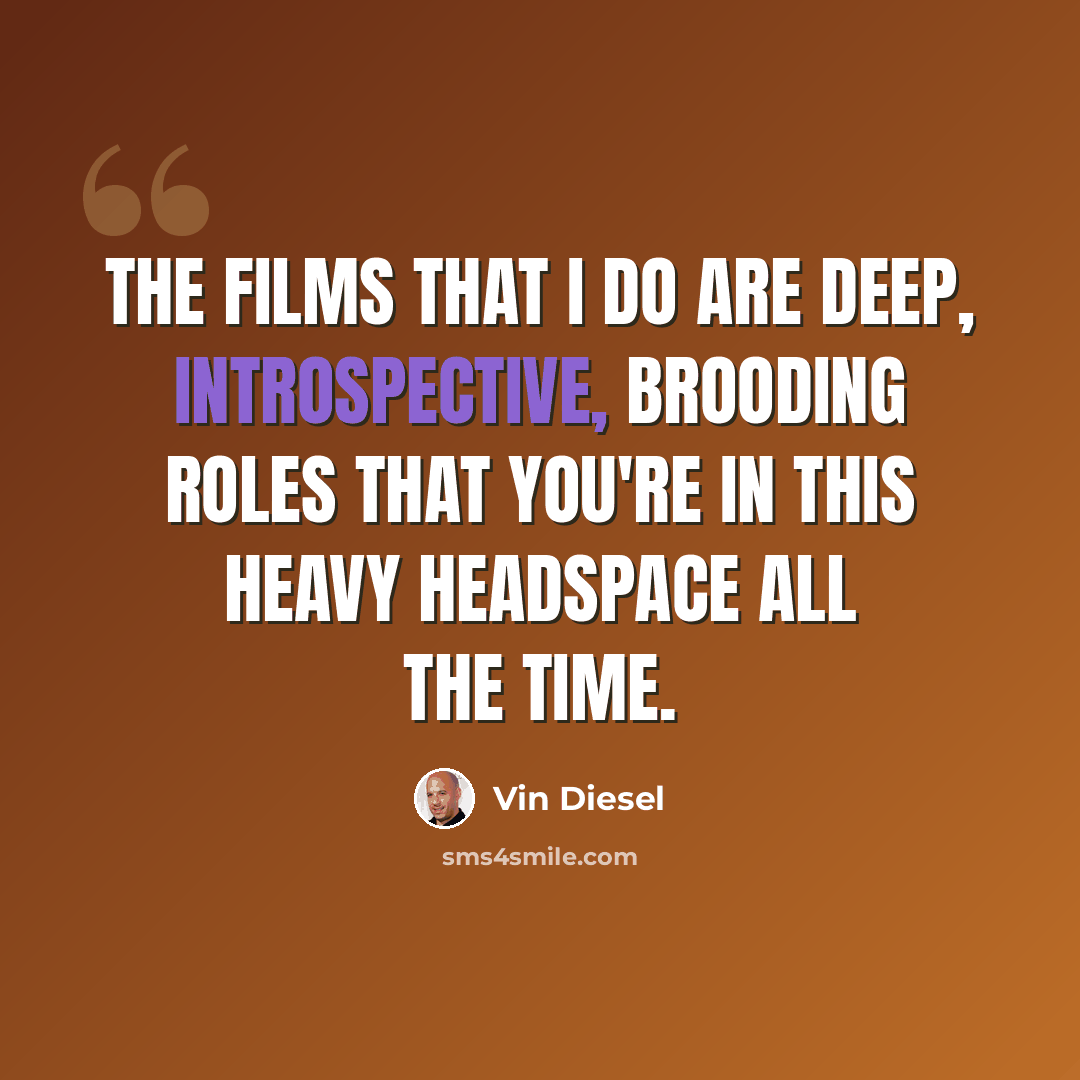 “The films that I do are deep, introspective, brooding roles that you're in this heavy headspace all the time.” quote by Vin Diesel