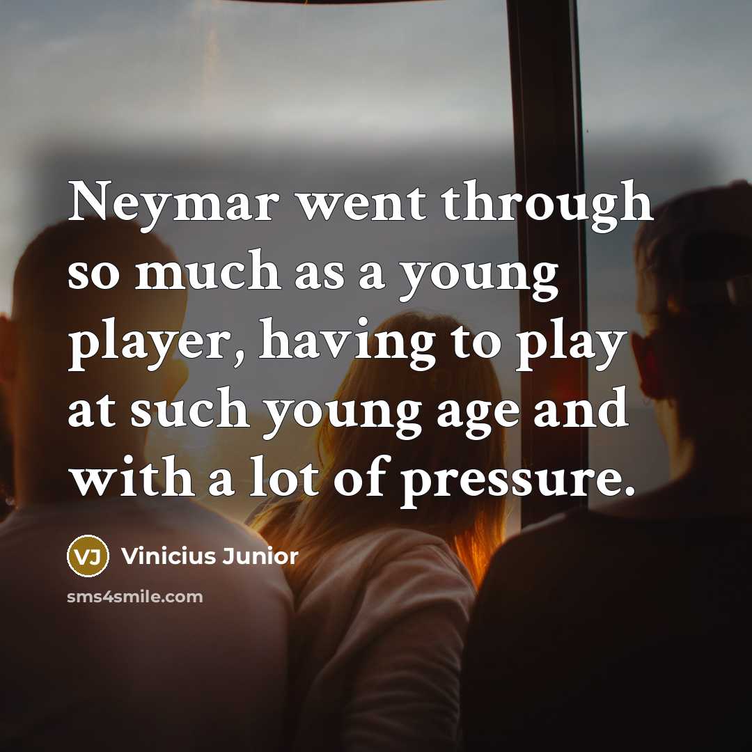“Neymar went through so much as a young player, having to play at such young age and with a lot of pressure.” quote by Vinicius Junior