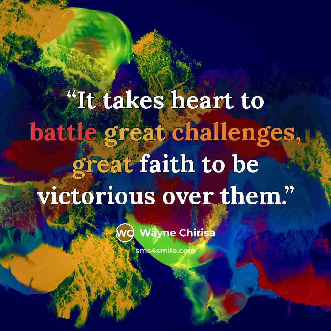 “It takes heart to battle great challenges, great faith to be victorious over them.” quote by Wayne Chirisa