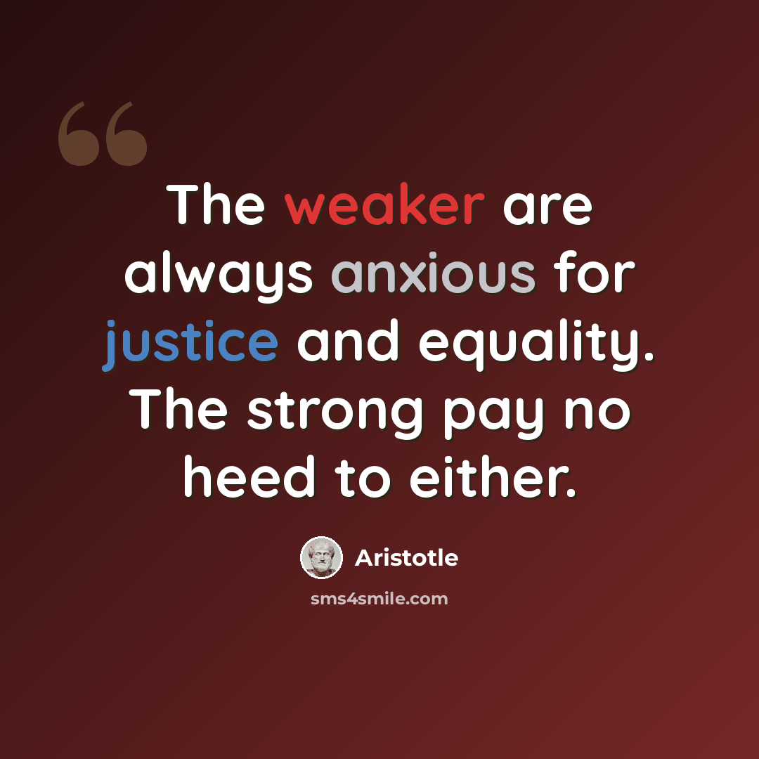 “The weaker are always anxious for justice and equality. The strong pay no heed to either.” quote by Aristotle
