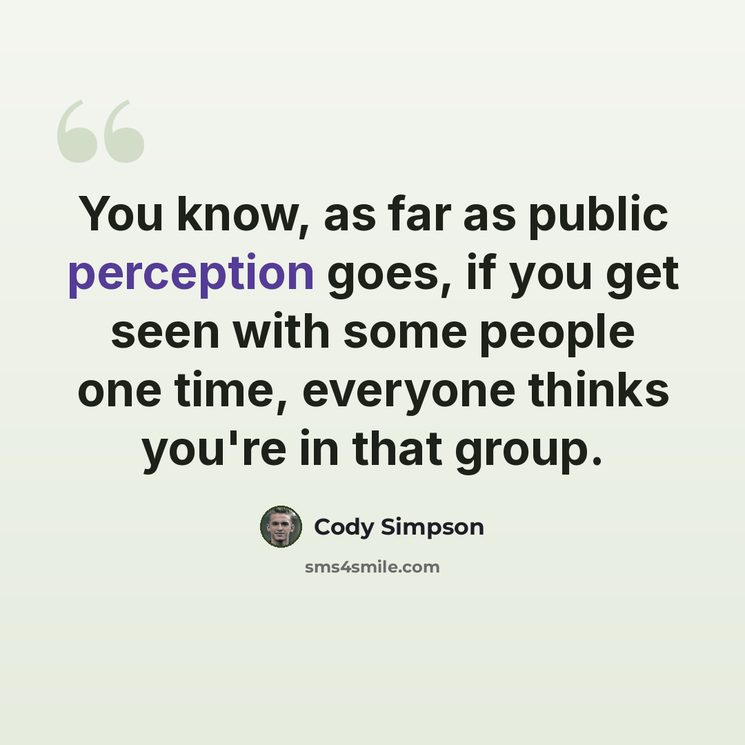 “You know, as far as public perception goes, if you get seen with some people one time, everyone thinks you're in that group.” quote by Cody Simpson
