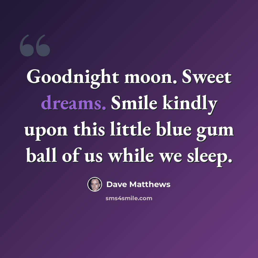“Goodnight moon. Sweet dreams. Smile kindly upon this little blue gum ball of us while we sleep.” quote by Dave Matthews