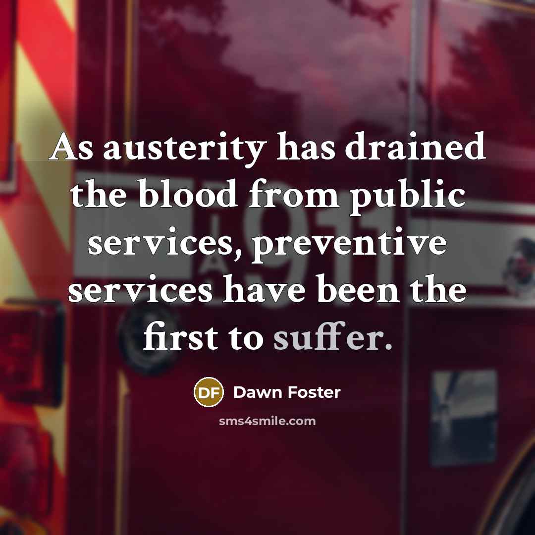 “As austerity has drained the blood from public services, preventive services have been the first to suffer.” quote by Dawn Foster