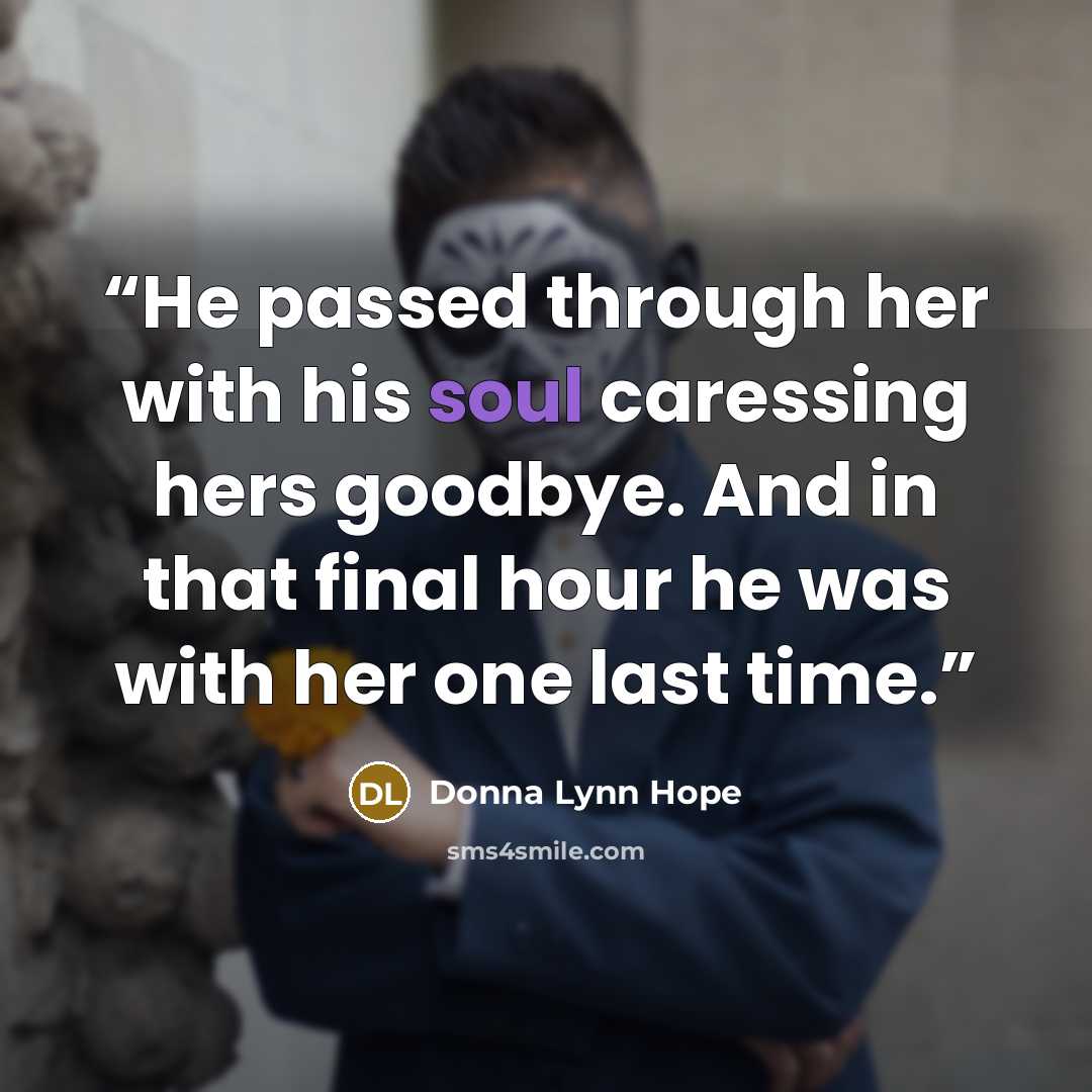 “He passed through her with his soul caressing hers goodbye. And in that final hour he was with her one last time.” quote by Donna Lynn Hope