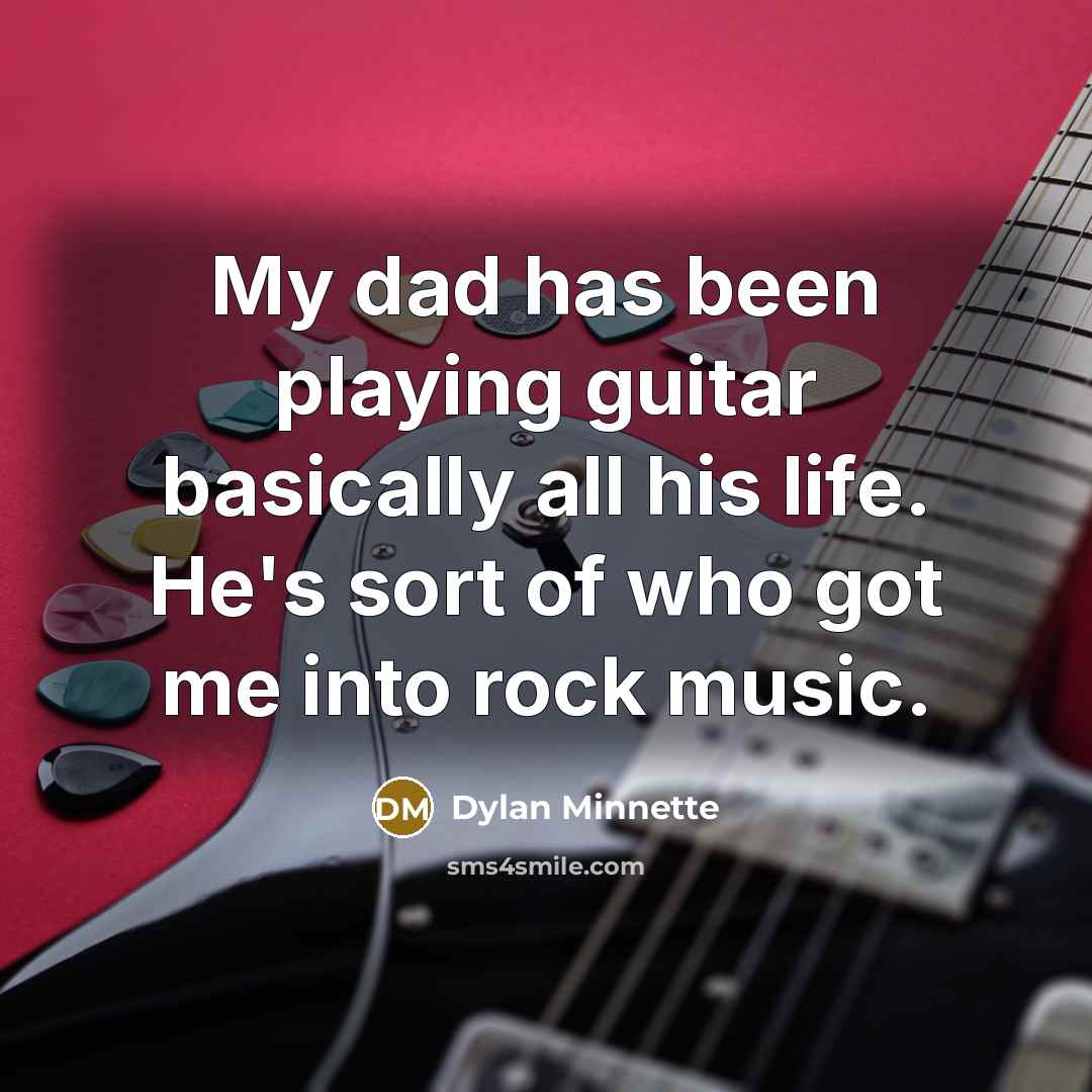 “My dad has been playing guitar basically all his life. He's sort of who got me into rock music.” quote by Dylan Minnette