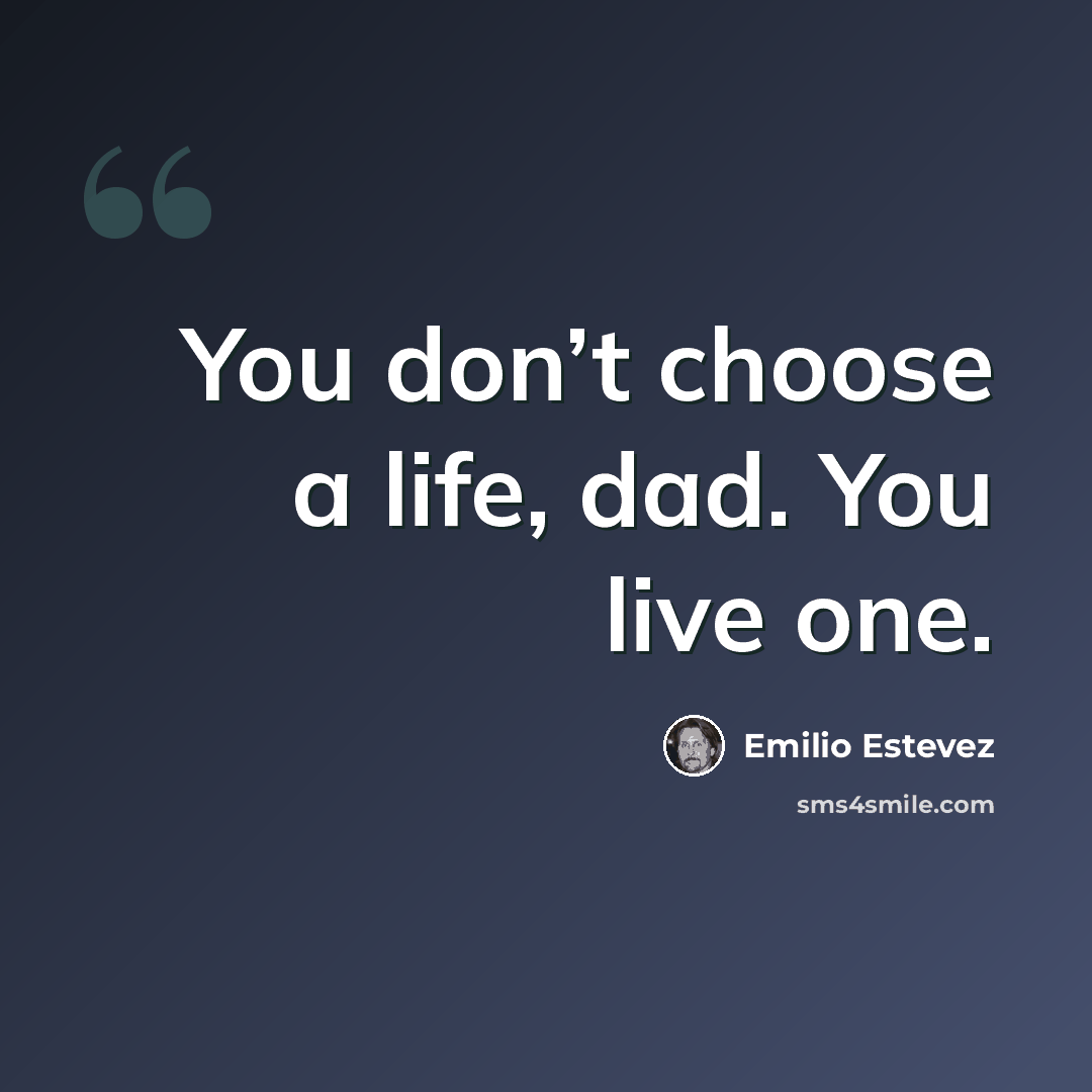 “You don’t choose a life, dad. You live one.” quote by Emilio Estevez