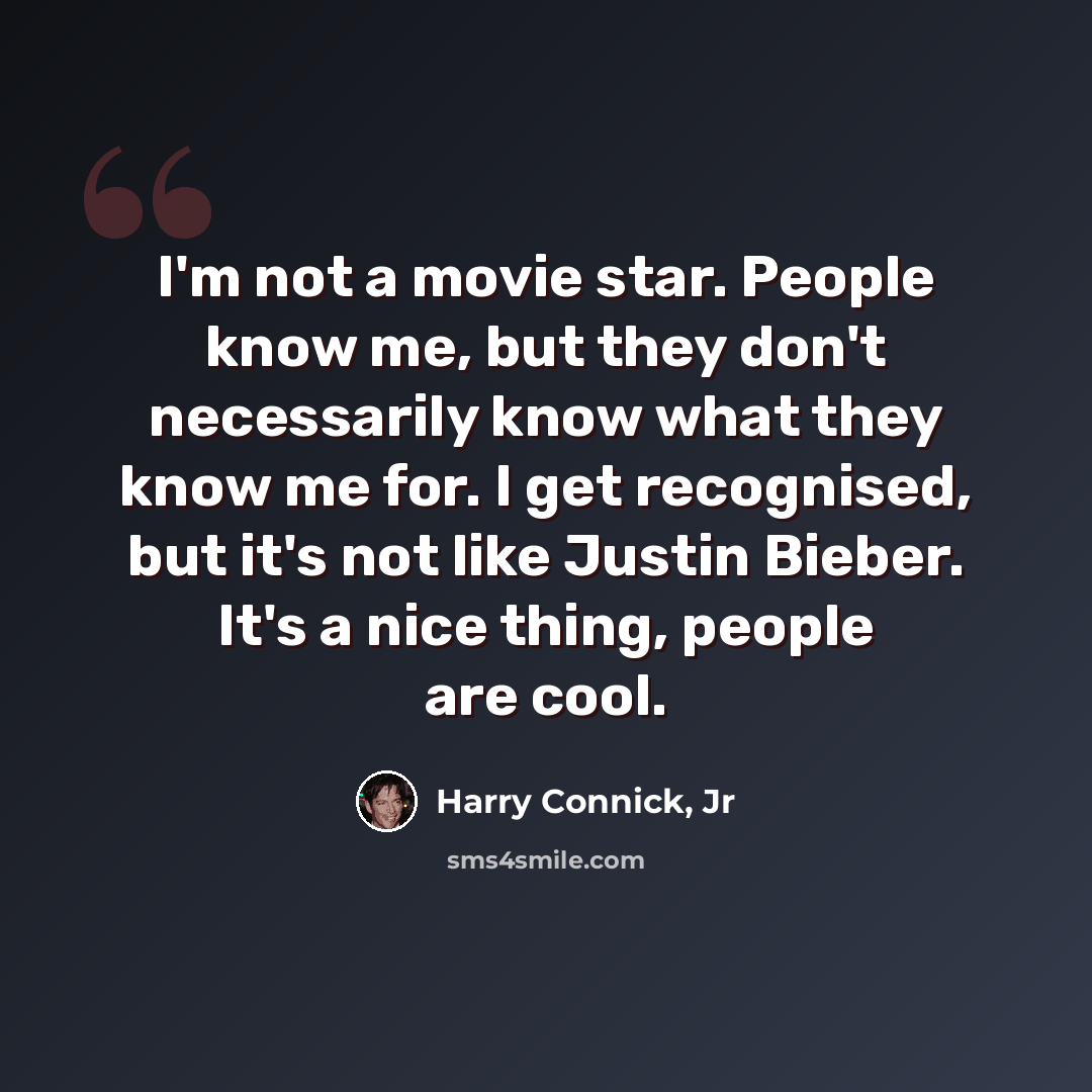 “I'm not a movie star. People know me, but they don't necessarily know what they know me for. I get recognised, but it's not like Justin Bieber. It's a nice thing, people are cool.” quote by Harry Connick, Jr