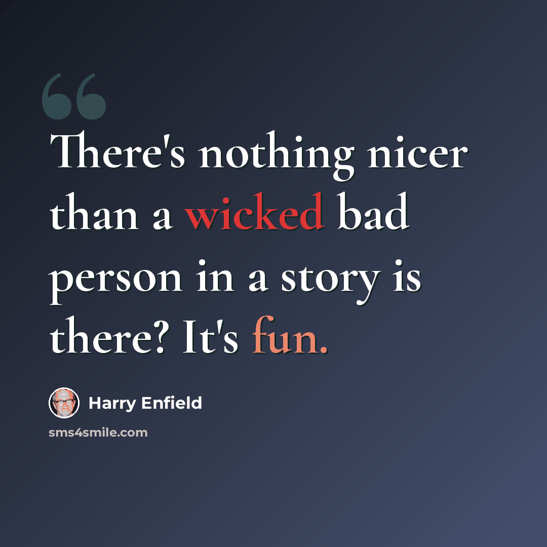 “There's nothing nicer than a wicked bad person in a story is there? It's fun.” quote by Harry Enfield
