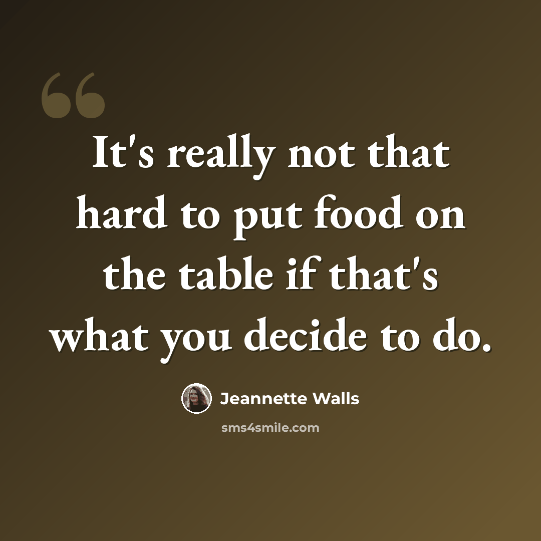 “It's really not that hard to put food on the table if that's what you decide to do.” quote by Jeannette Walls