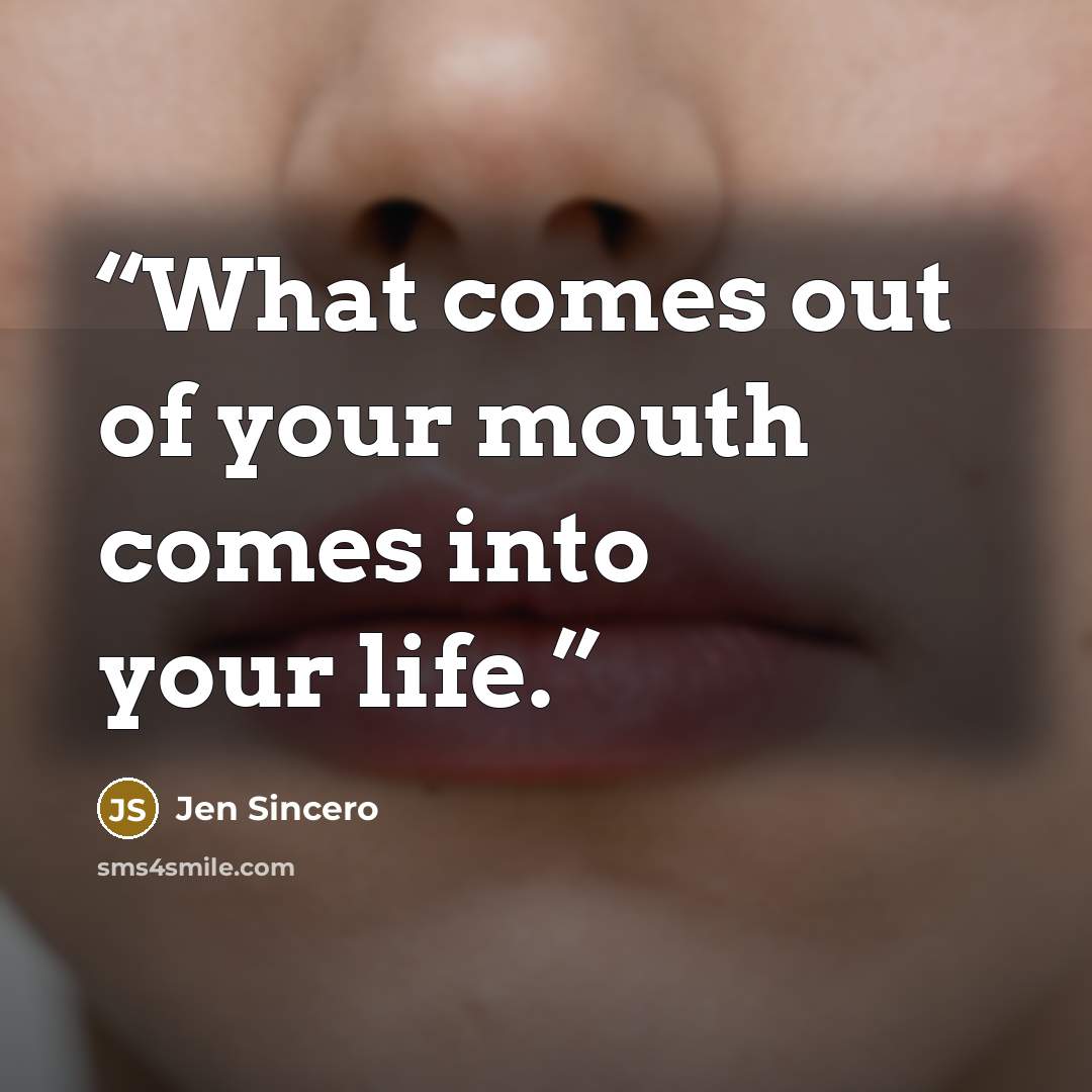 “What comes out of your mouth comes into your life.” quote by Jen Sincero
