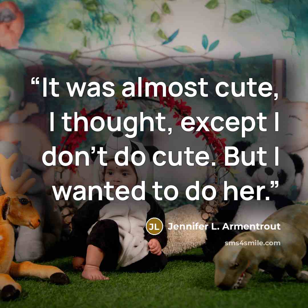 “It was almost cute, I thought, except I don't do cute. But I wanted to do her.” quote by Jennifer L. Armentrout