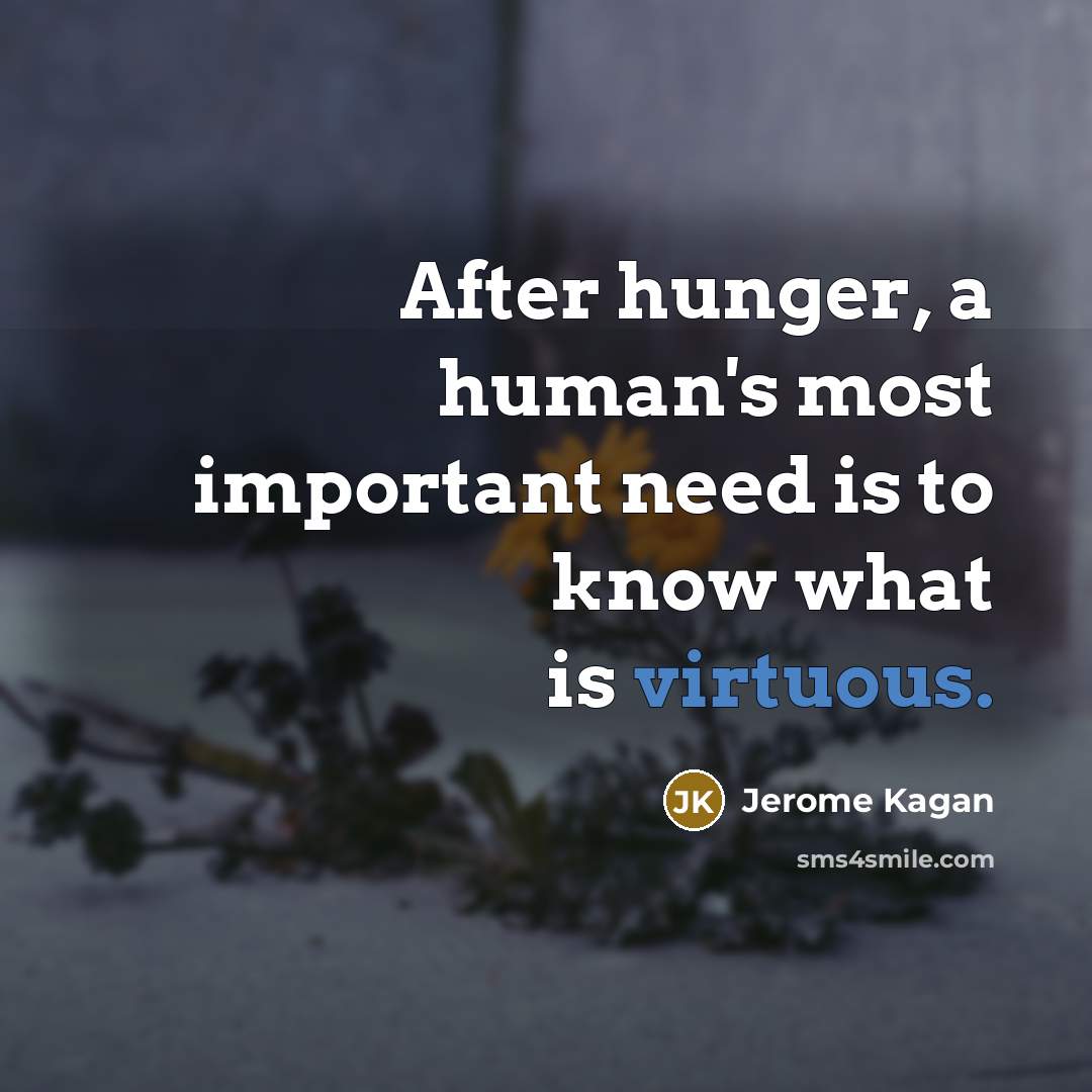 “After hunger, a human's most important need is to know what is virtuous.” quote by Jerome Kagan
