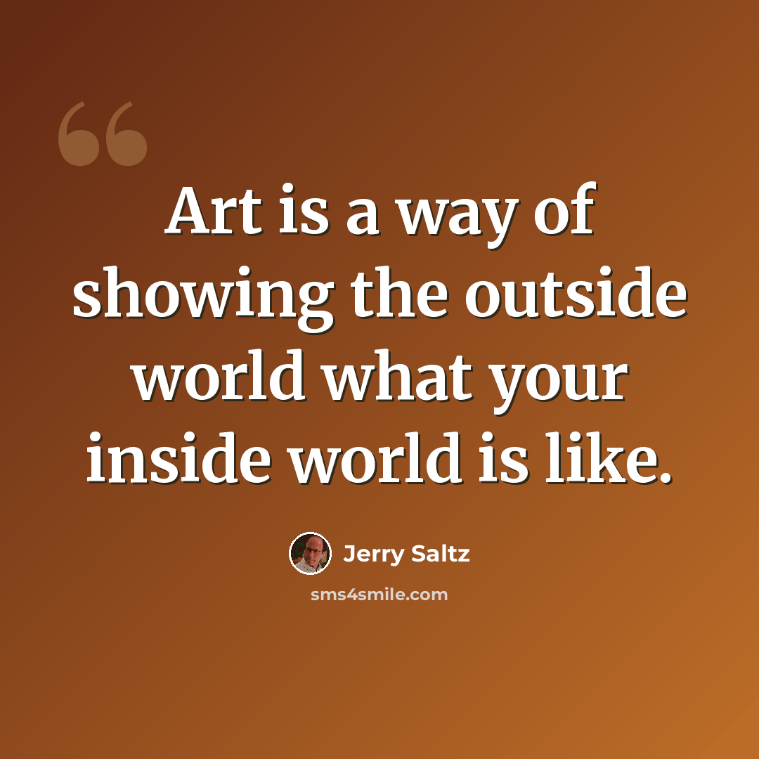 “Art is a way of showing the outside world what your inside world is like.” quote by Jerry Saltz