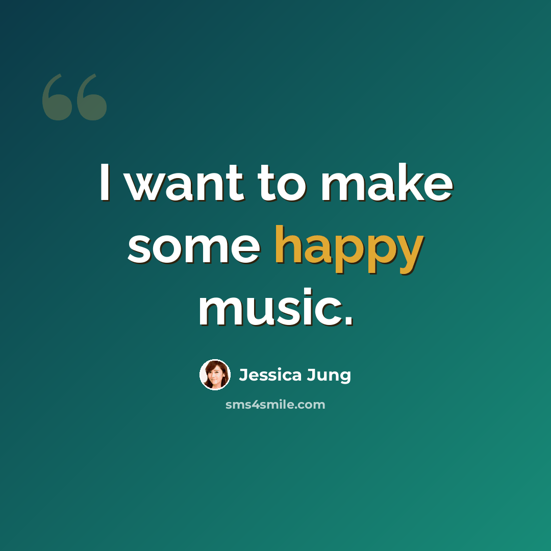 “I want to make some happy music.” quote by Jessica Jung