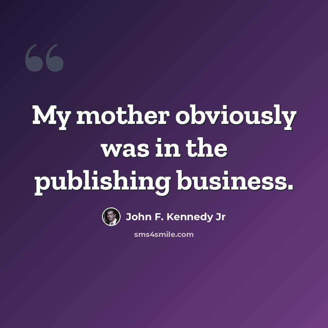“My mother obviously was in the publishing business.” quote by John F. Kennedy Jr