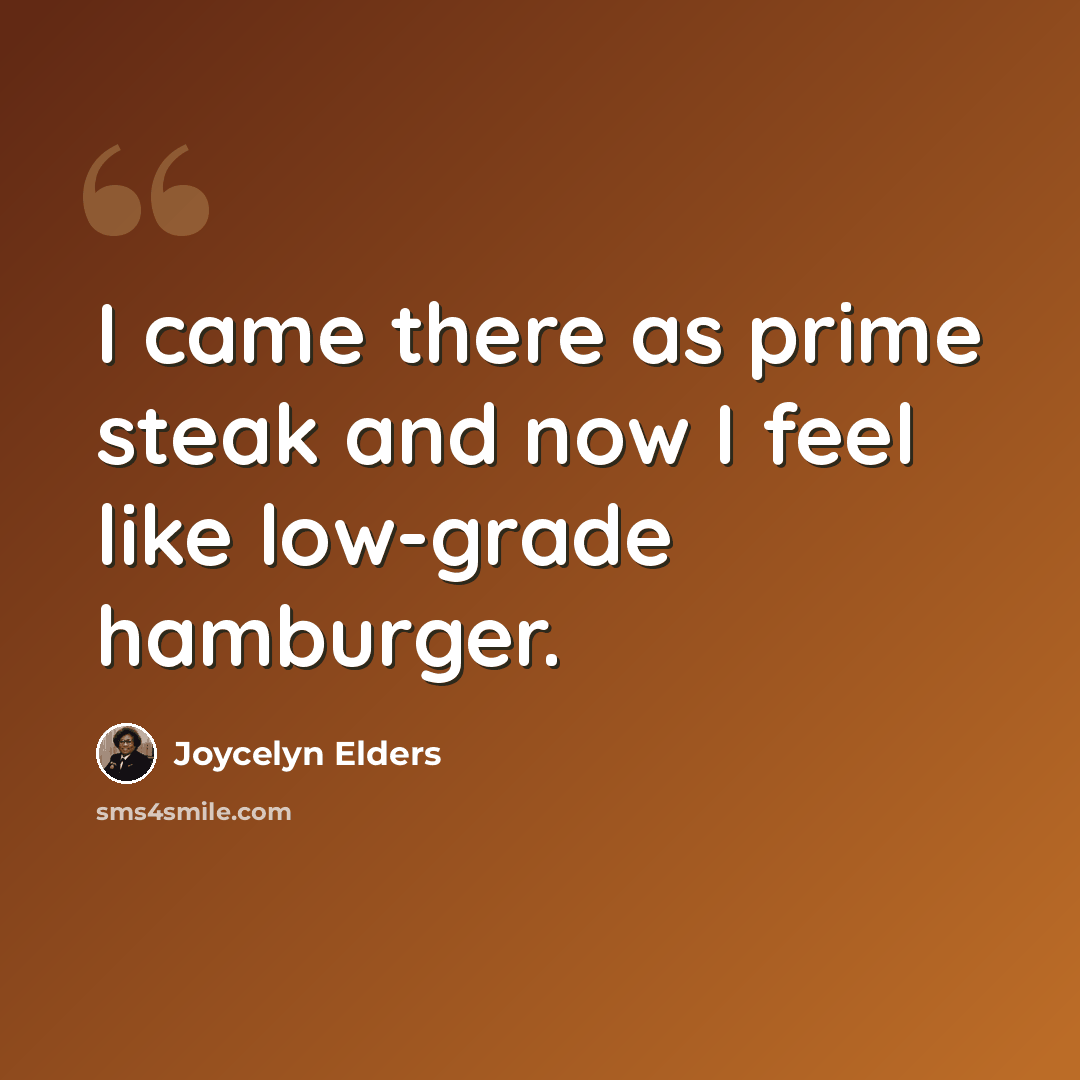 “I came there as prime steak and now I feel like low-grade hamburger.” quote by Joycelyn Elders