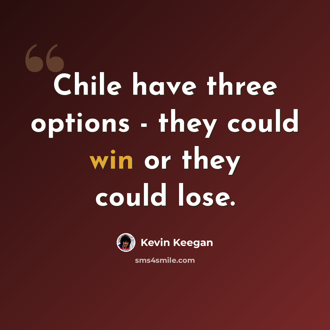 “Chile have three options - they could win or they could lose.” quote by Kevin Keegan