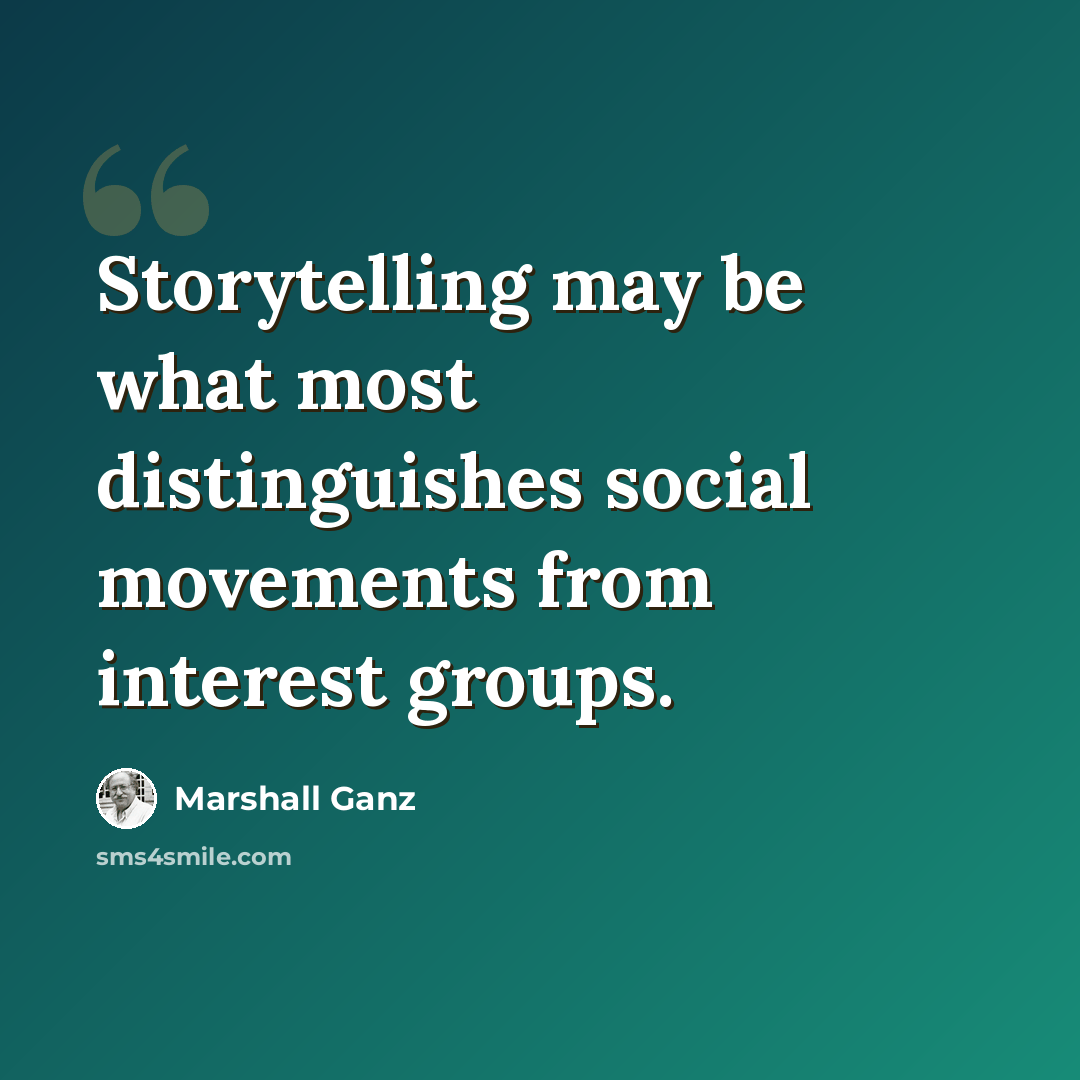 “Storytelling may be what most distinguishes social movements from interest groups.” quote by Marshall Ganz