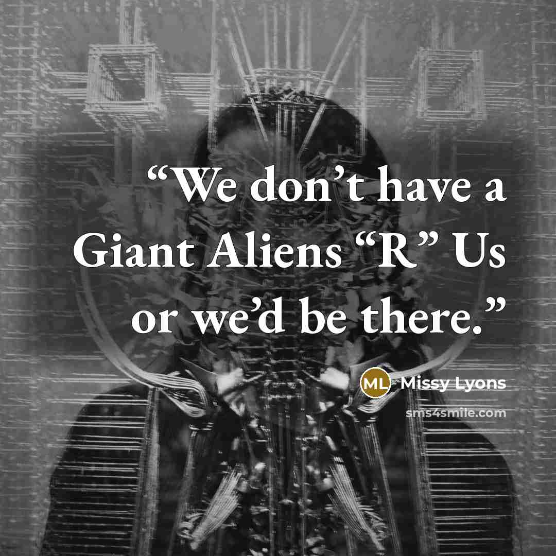 “We don’t have a Giant Aliens “R” Us or we’d be there.” quote by Missy Lyons