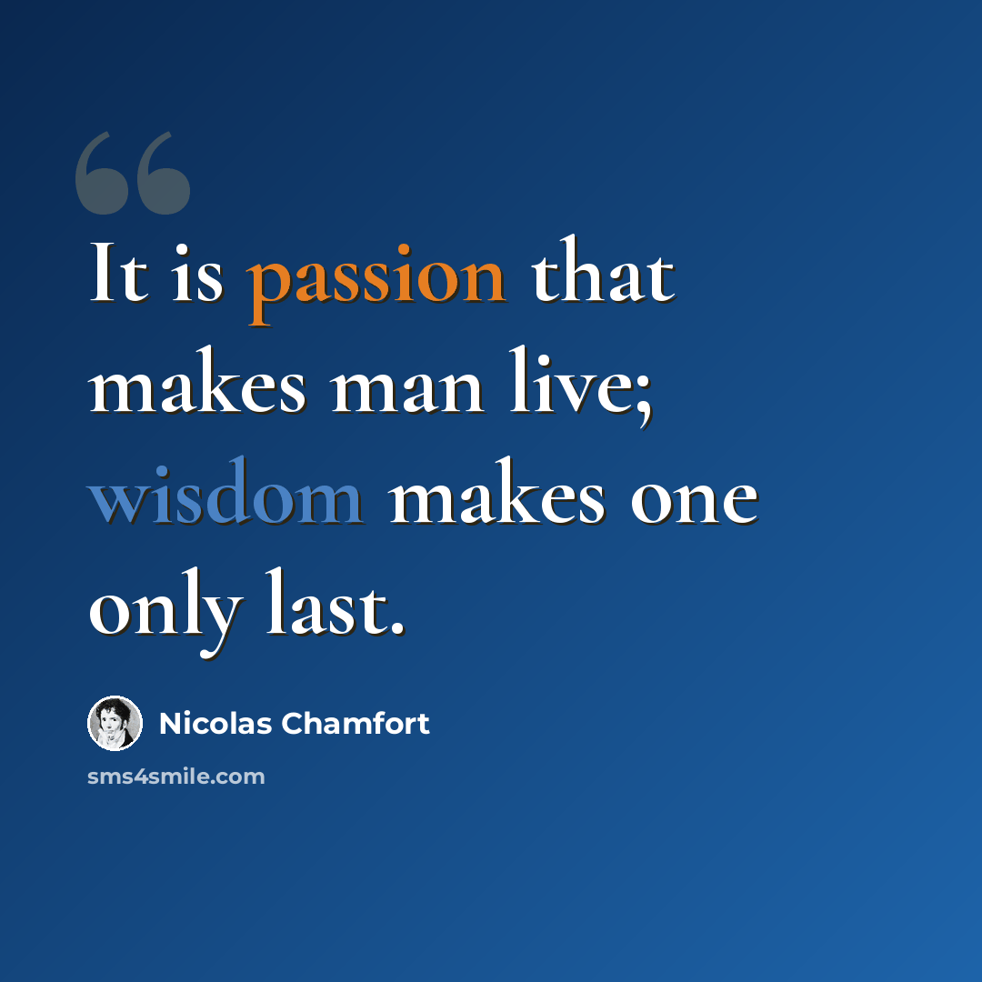 “It is passion that makes man live; wisdom makes one only last.” quote by Nicolas Chamfort