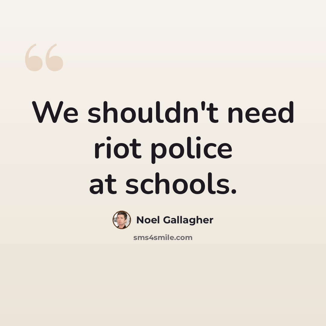 “We shouldn't need riot police at schools.” quote by Noel Gallagher