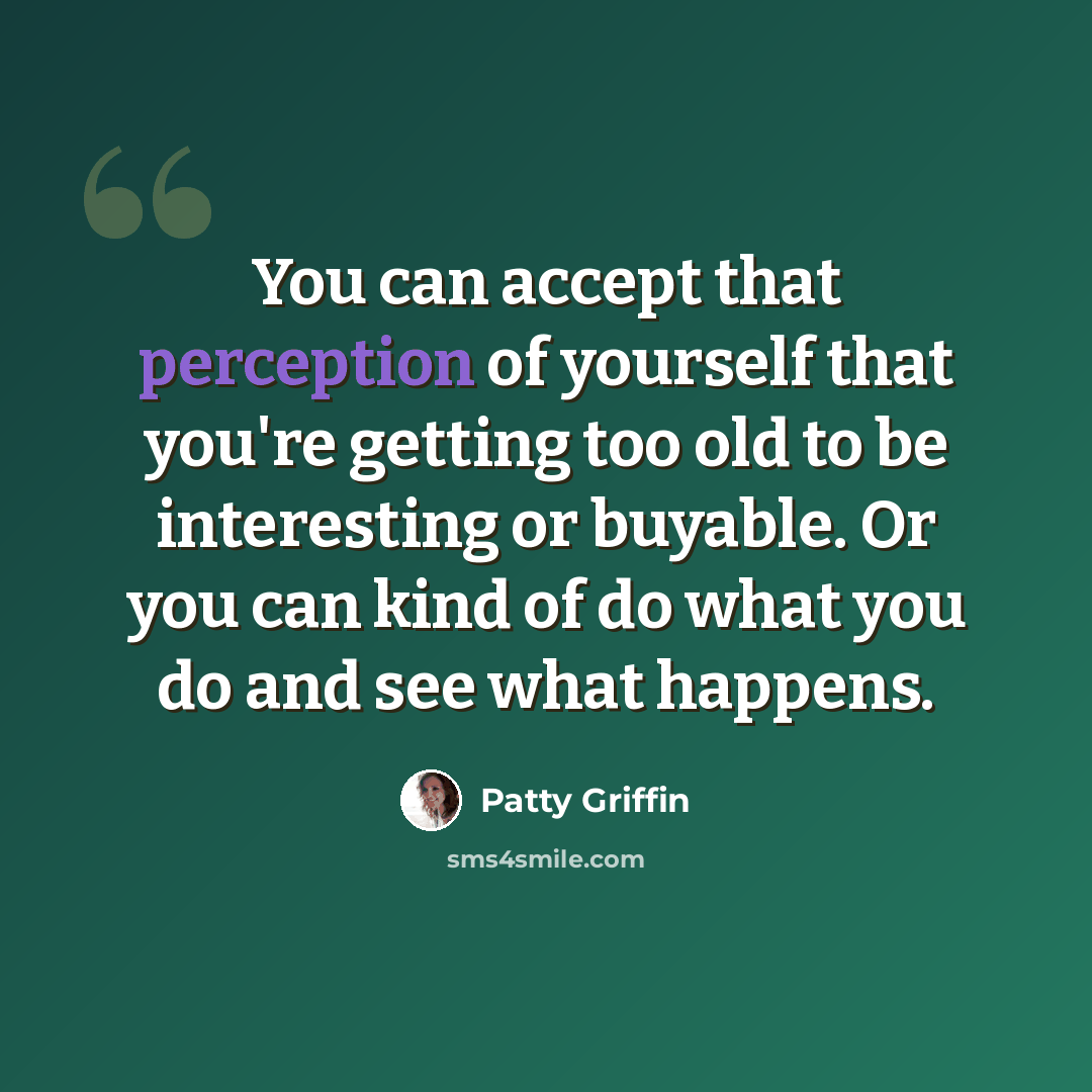 “You can accept that perception of yourself that you're getting too old to be interesting or buyable. Or you can kind of do what you do and see what happens.” quote by Patty Griffin