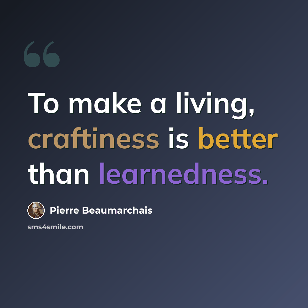 “To make a living, craftiness is better than learnedness.” quote by Pierre Beaumarchais