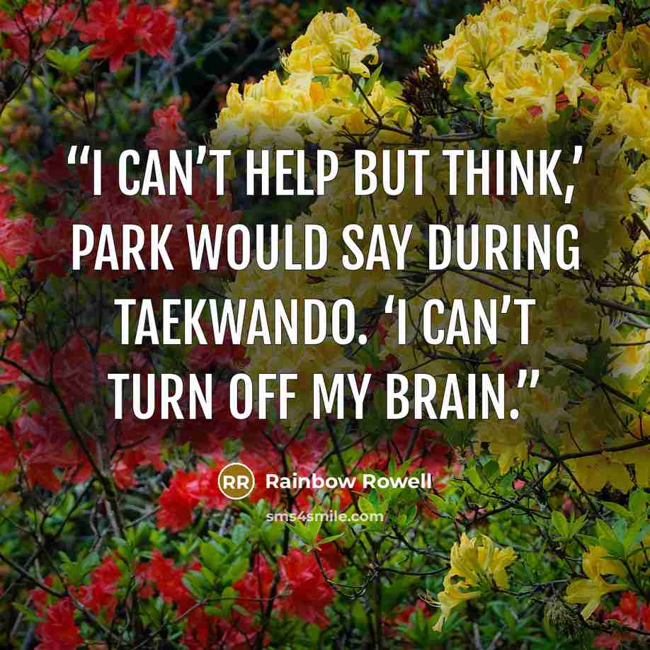 “I can’t help but think,’ Park would say during taekwando. ‘I can’t turn off my brain.” quote by Rainbow Rowell