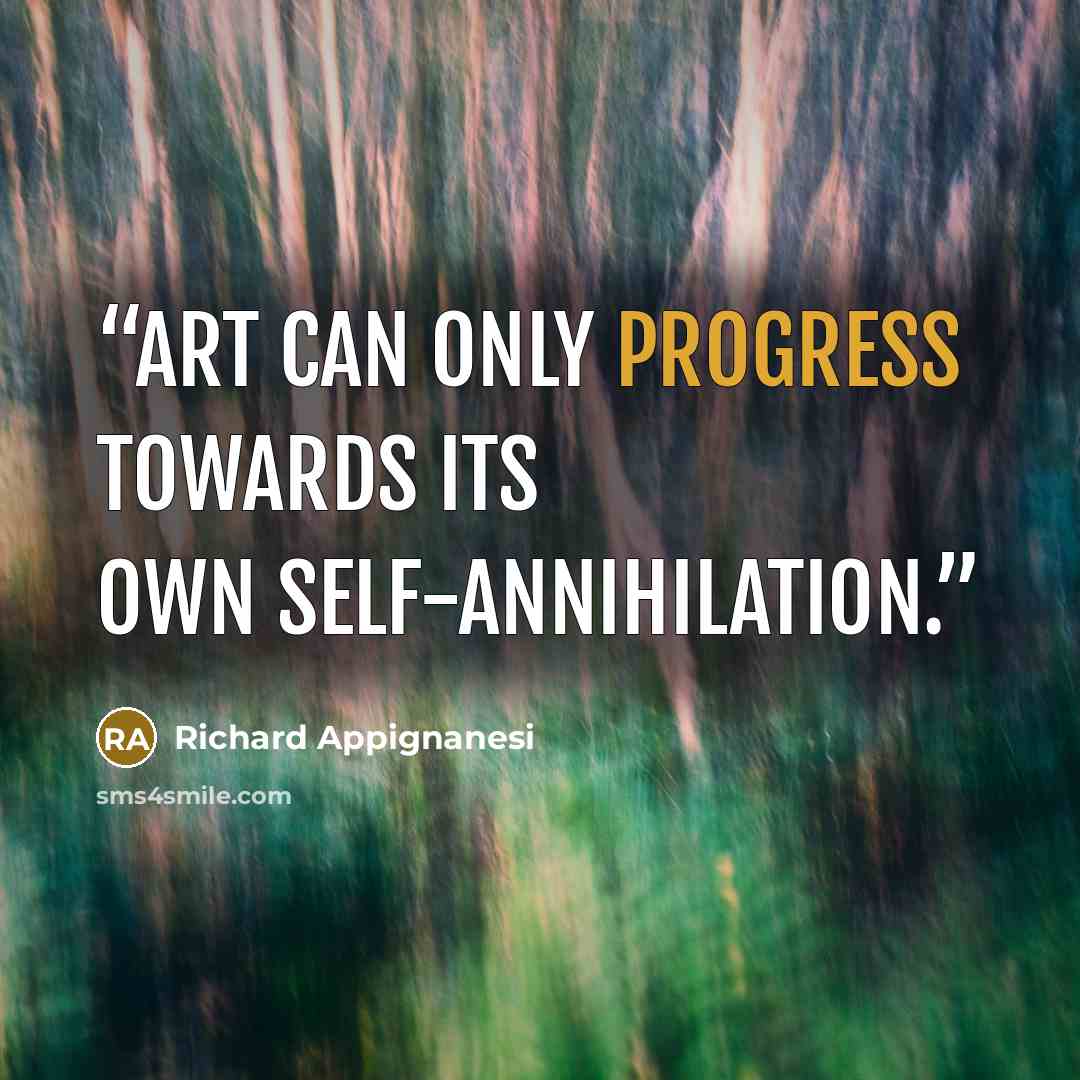“Art can only progress towards its own self-annihilation.” quote by Richard Appignanesi