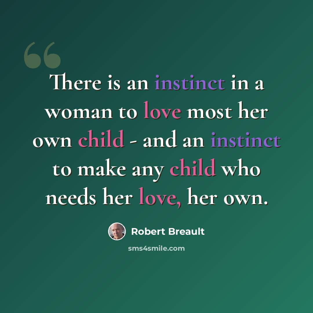 “There is an instinct in a woman to love most her own child - and an instinct to make any child who needs her love, her own.” quote by Robert Breault