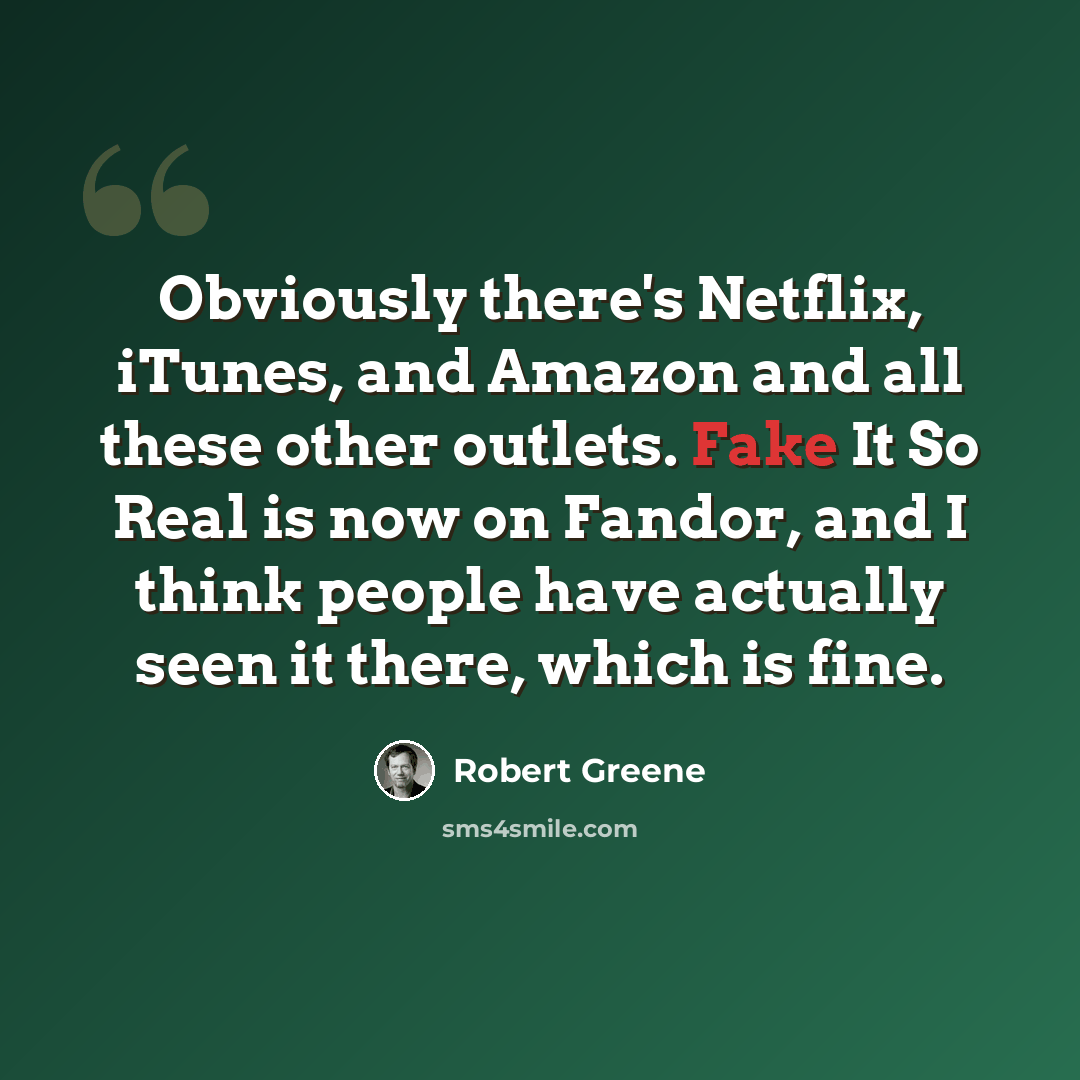 “Obviously there's Netflix, iTunes, and Amazon and all these other outlets. Fake It So Real is now on Fandor, and I think people have actually seen it there, which is fine.” quote by Robert Greene