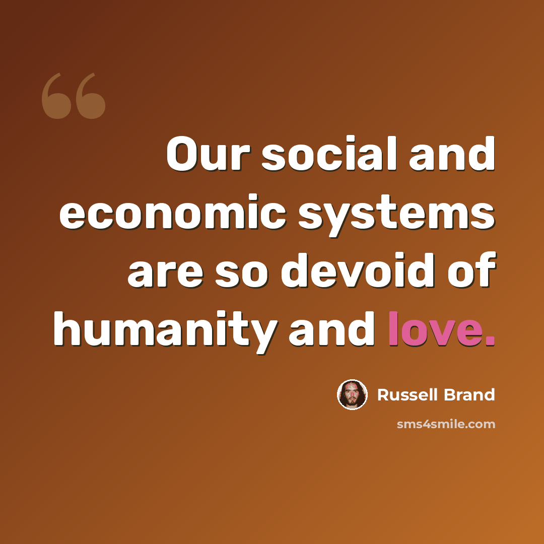 “Our social and economic systems are so devoid of humanity and love.” quote by Russell Brand