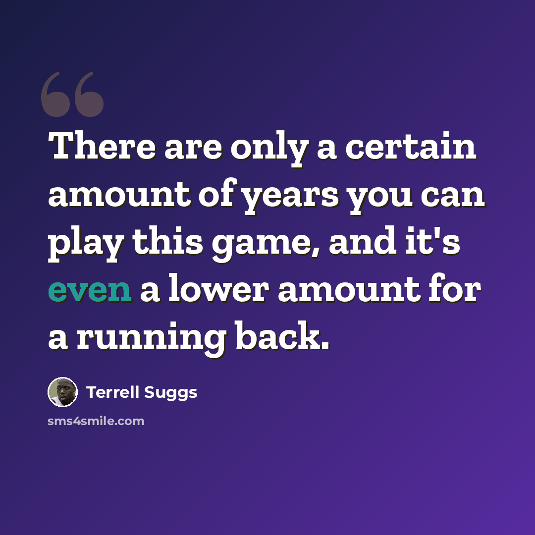 “There are only a certain amount of years you can play this game, and it's even a lower amount for a running back.” quote by Terrell Suggs