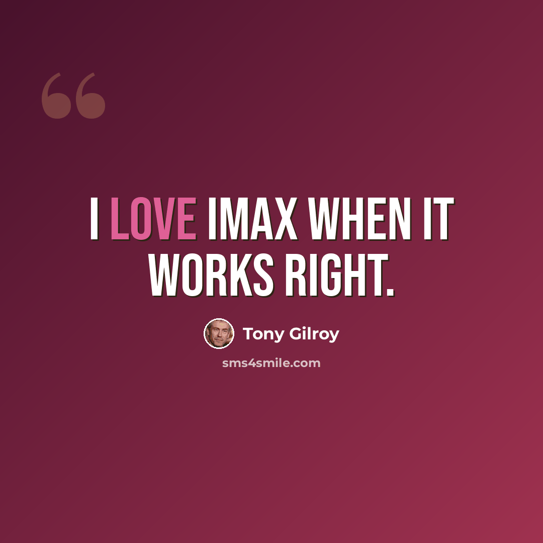 “I love IMAX when it works right.” quote by Tony Gilroy