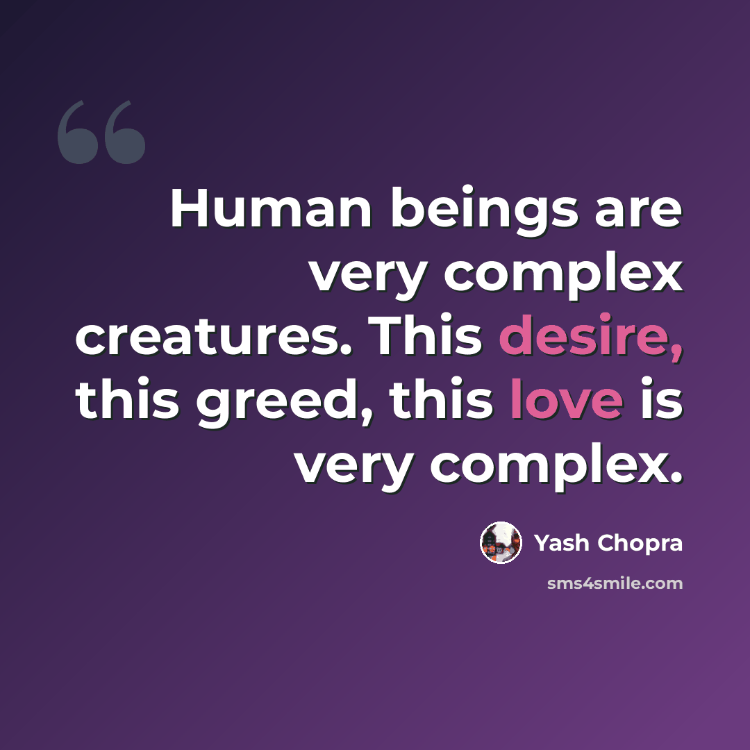 “Human beings are very complex creatures. This desire, this greed, this love is very complex.” quote by Yash Chopra