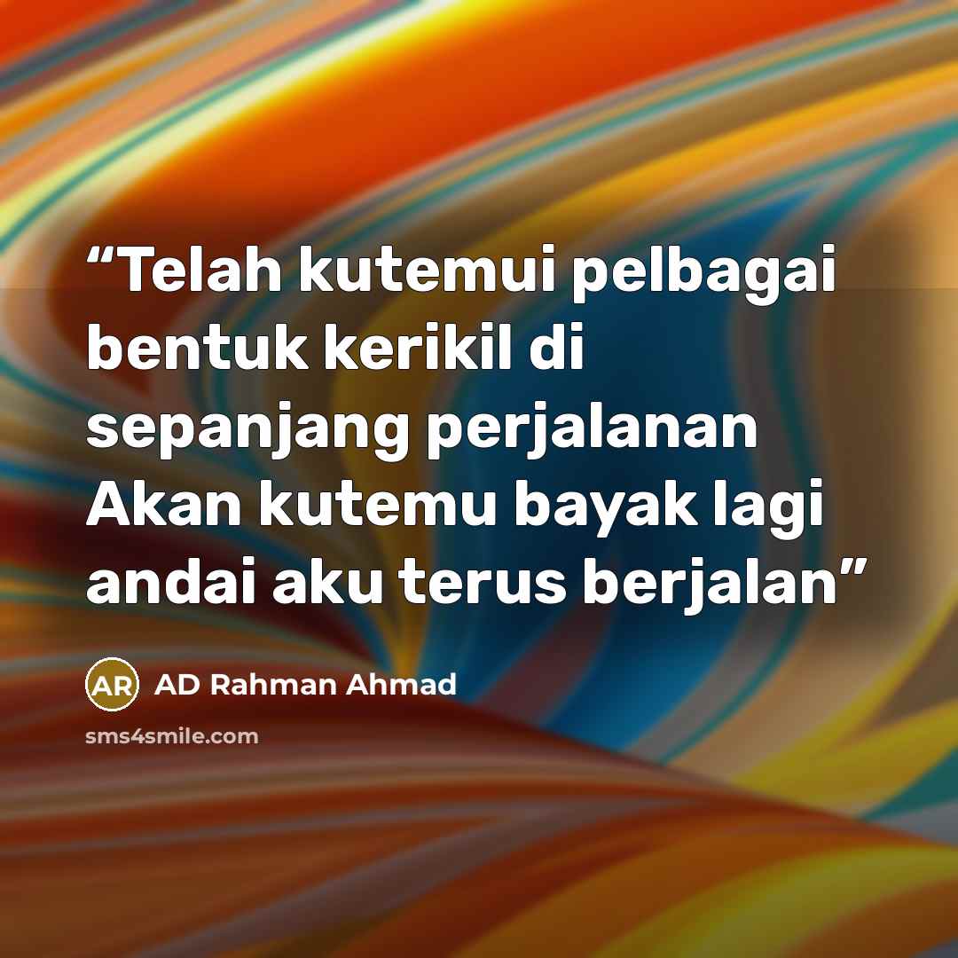 “Telah kutemui pelbagai bentuk kerikil di sepanjang perjalanan Akan kutemu bayak lagi andai aku terus berjalan” quote by AD Rahman Ahmad
