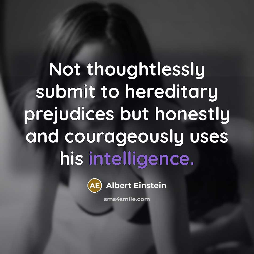 “Not thoughtlessly submit to hereditary prejudices but honestly and courageously uses his intelligence.” quote by Albert Einstein