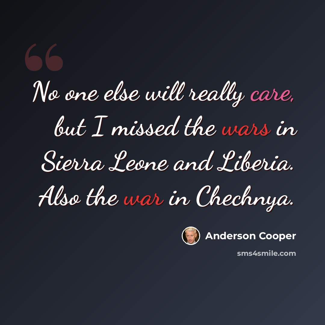 “No one else will really care, but I missed the wars in Sierra Leone and Liberia. Also the war in Chechnya.” quote by Anderson Cooper