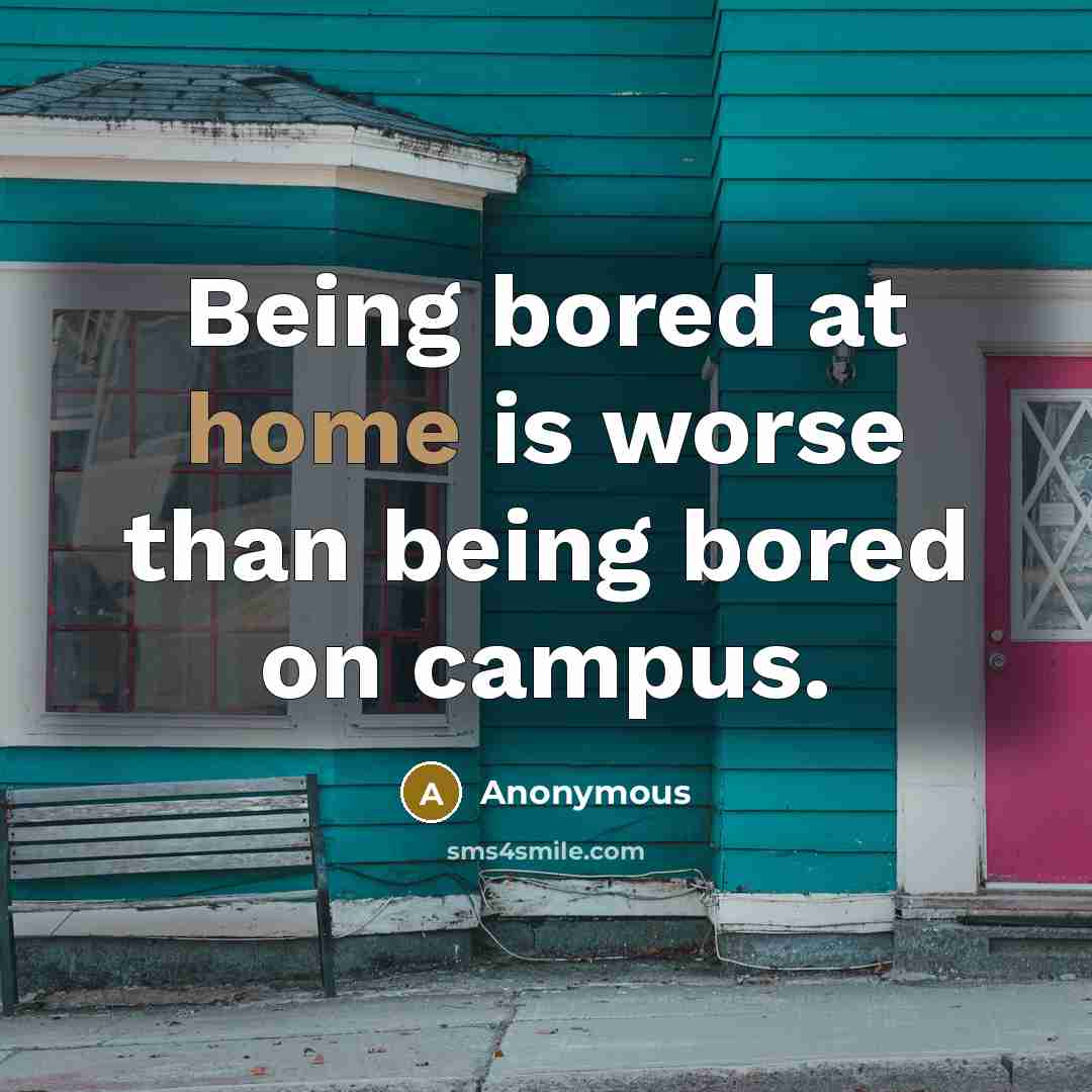 “Being bored at home is worse than being bored on campus.” quote by Anonymous