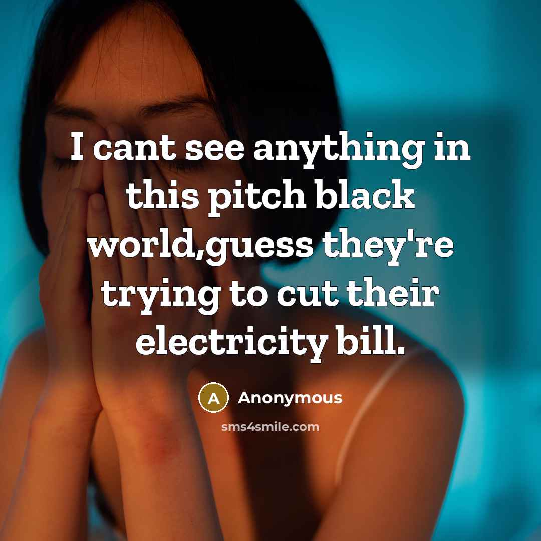 “I cant see anything in this pitch black world,guess they're trying to cut their electricity bill.” quote by Anonymous